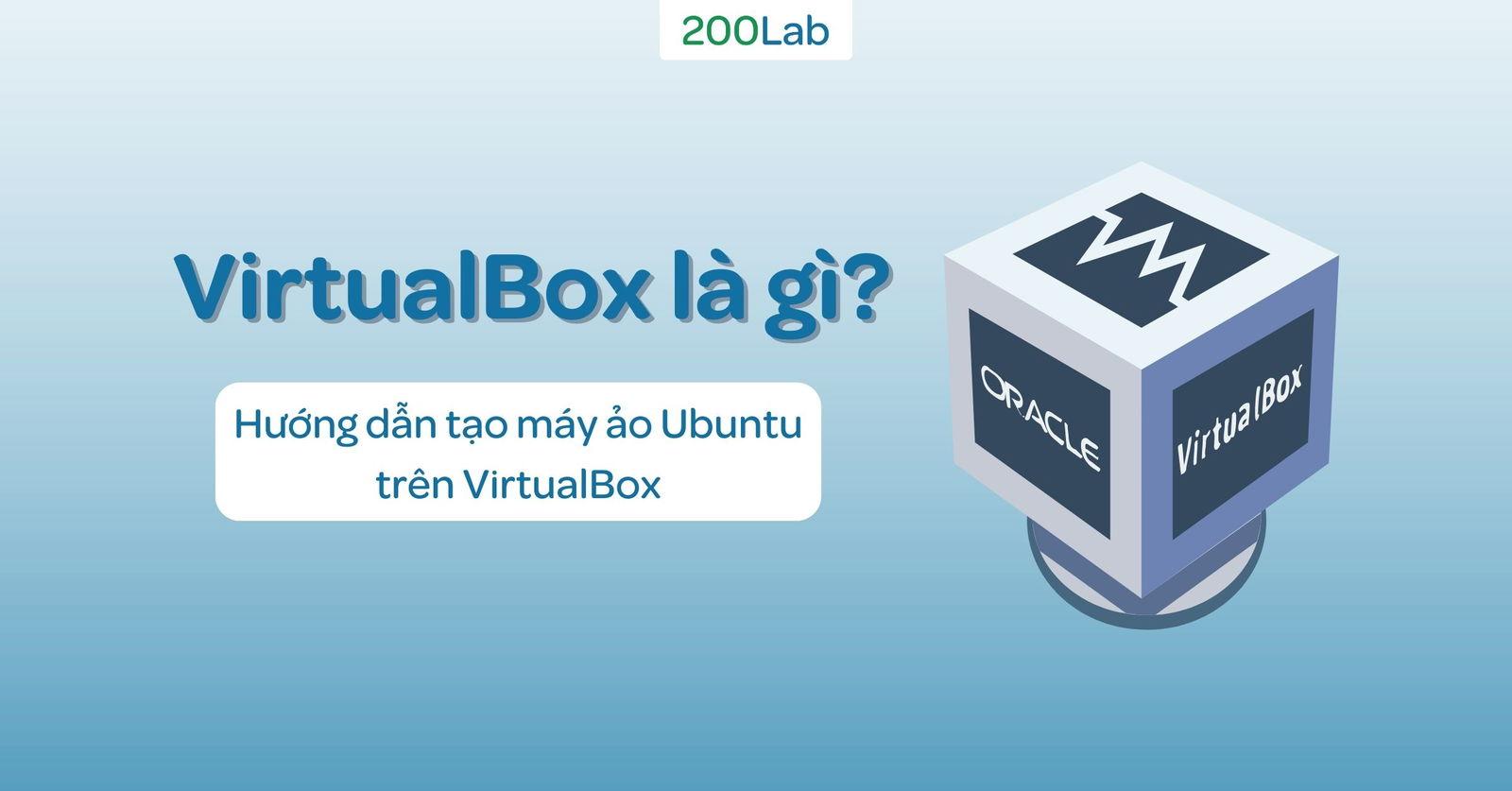 VirtualBox là gì? Hướng dẫn tạo máy ảo Ubuntu trên VirtualBox