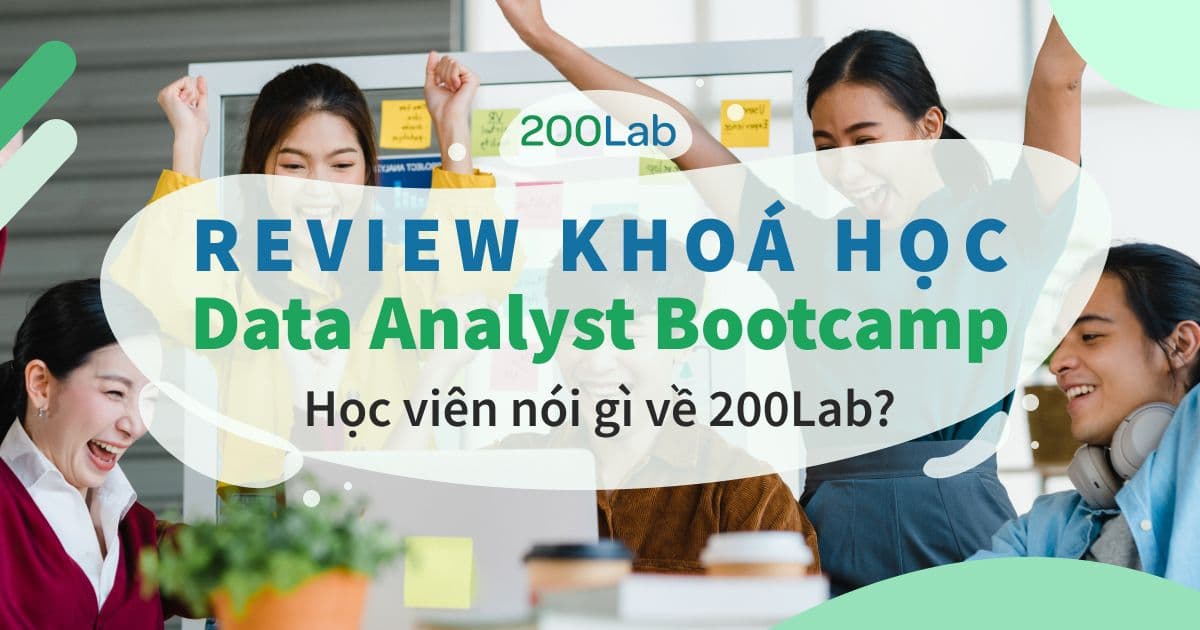 Review khóa học Data Analyst Bootcamp của 200Lab: Học viên nói gì?