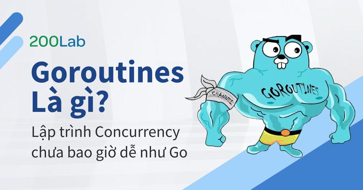 Goroutines là gì? Lập trình concurrency chưa bao giờ dễ như Golang